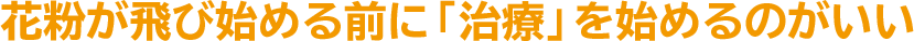 花粉が飛び始める前に「治療」を始めるのがいい
