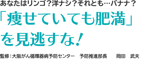 あなたはリンゴ？洋ナシ？それとも…バナナ？「痩せていても肥満」を見逃すな！