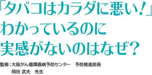 「タバコはカラダに悪い！」わかっているのに実感がないのはなぜ？