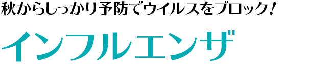 秋からしっかり予防でウイルスをブロック！インフルエンザ