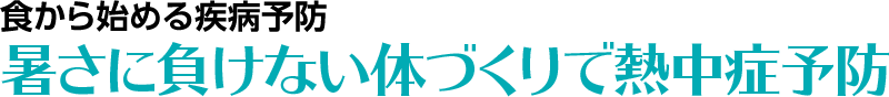 食から始める疾病予防　暑さに負けない体づくりで熱中症予防