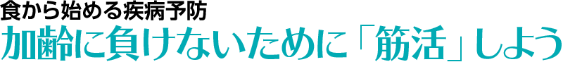 加齢に負けないために「筋活」しよう