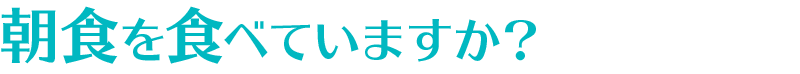 朝食を食べていますか？