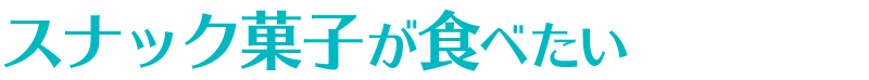 スナック菓子が食べたい