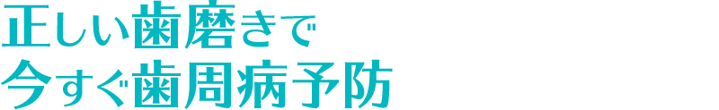 正しい歯磨きで今すぐ歯周病予防！
