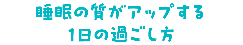 睡眠の質がアップする1日の過ごし方