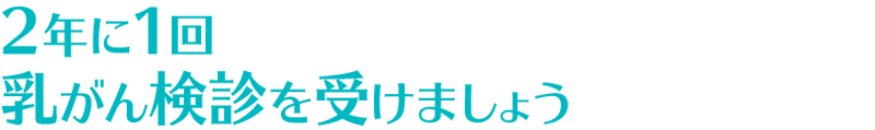 40歳になったら2年に1回　乳がん検診を受けましょう
