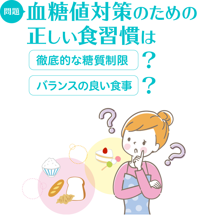 問題：血糖値対策のための正しい食習慣は　徹底的な糖質制限/バランスの良い食事