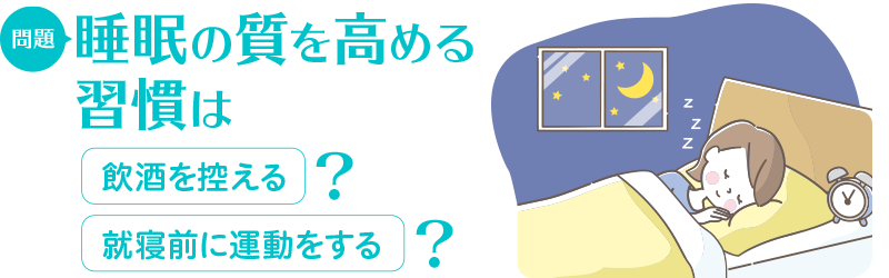 問題:睡眠の質を高める習慣は 飲酒を控える/運動をする