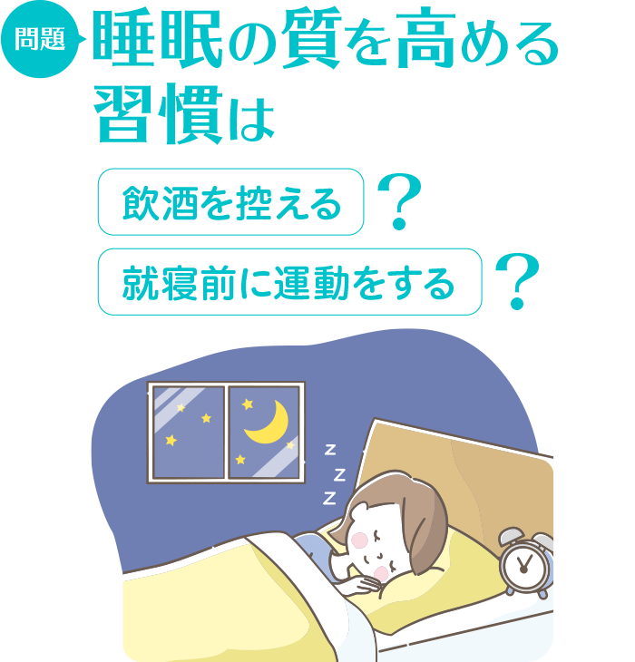 問題:睡眠の質を高める習慣は 飲酒を控える/運動をする