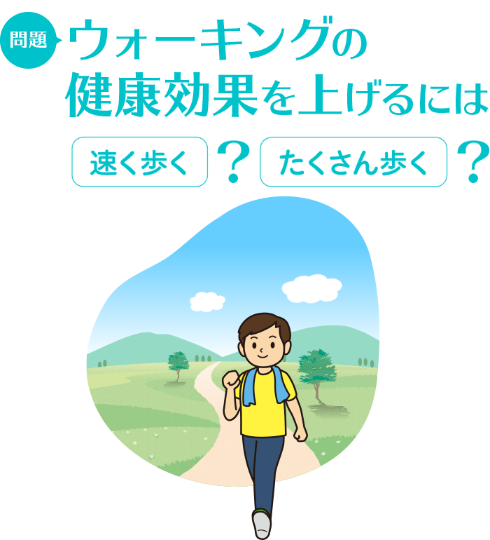 問題：ウォーキングの健康効果を上げるには　速く歩く/たくさん歩く