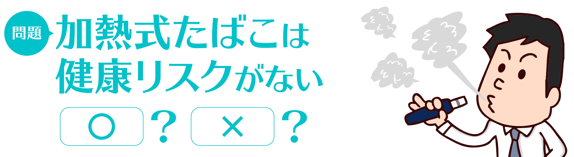 問題：加熱式たばこは健康リスクがない　〇/×