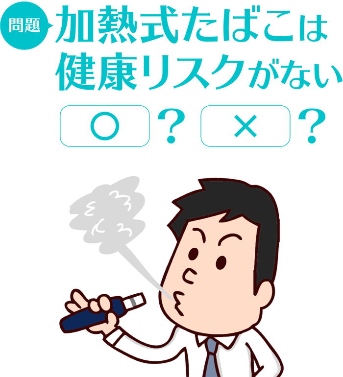 問題：加熱式たばこは健康リスクがない　〇/×