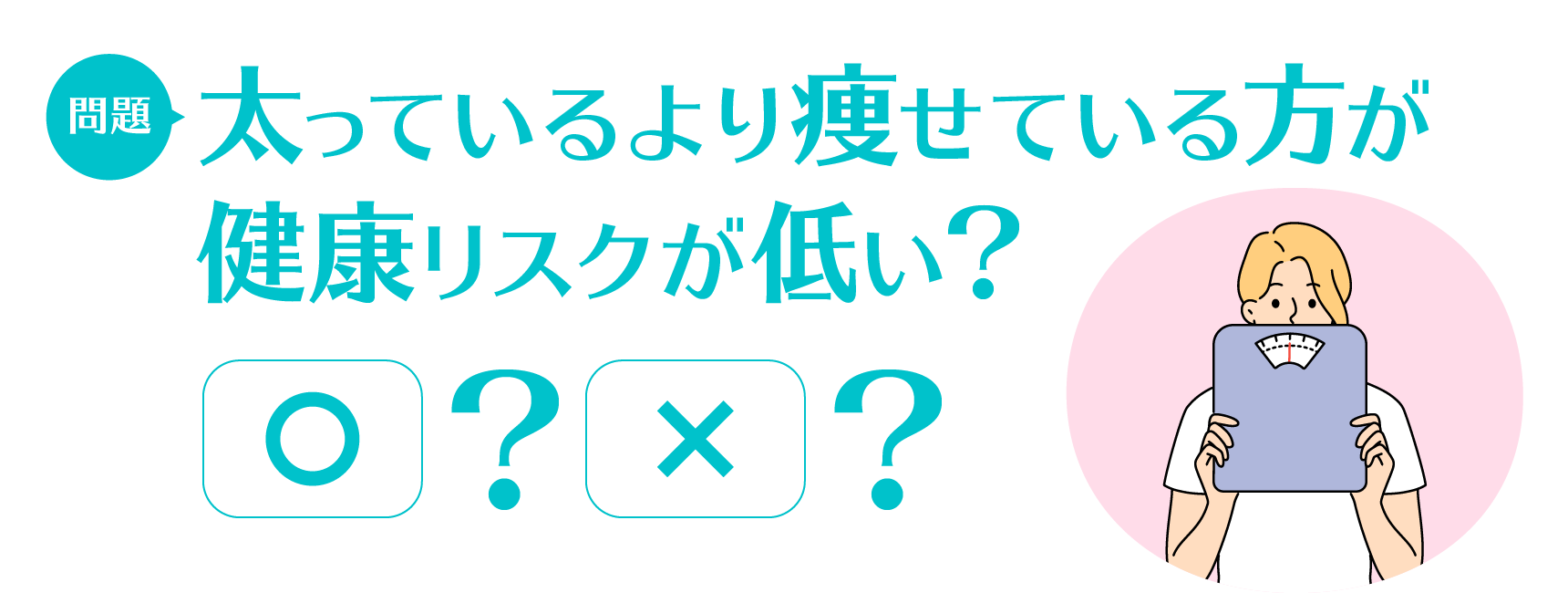 問題：太っているより痩せている方が健康リスクが低い？　○/×