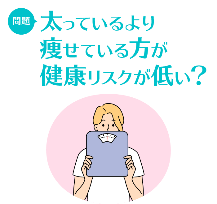 問題：太っているより痩せている方が健康リスクが低い？　○/×