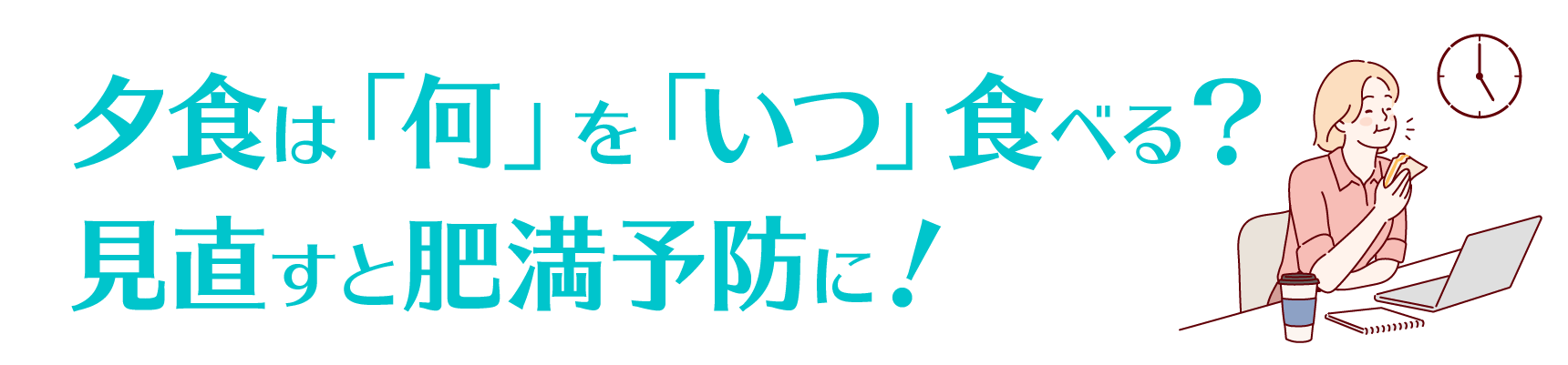 夕食は「何」を「いつ」食べる？　見直すと肥満予防に！